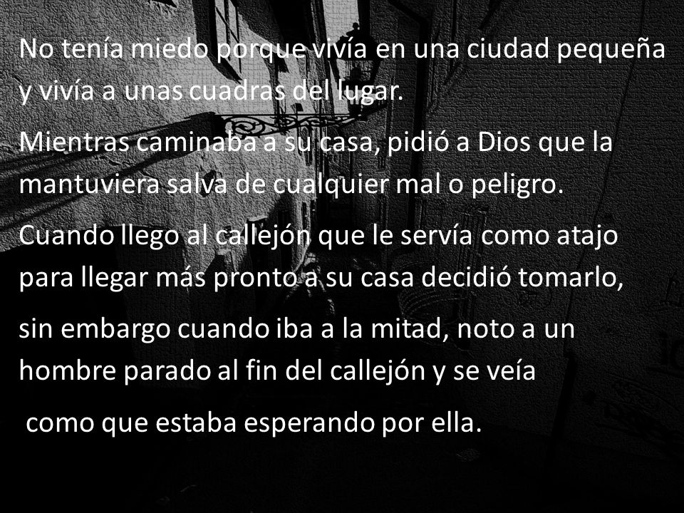 No tenía miedo porque vivía en una ciudad pequeña y vivía a unas cuadras del lugar.