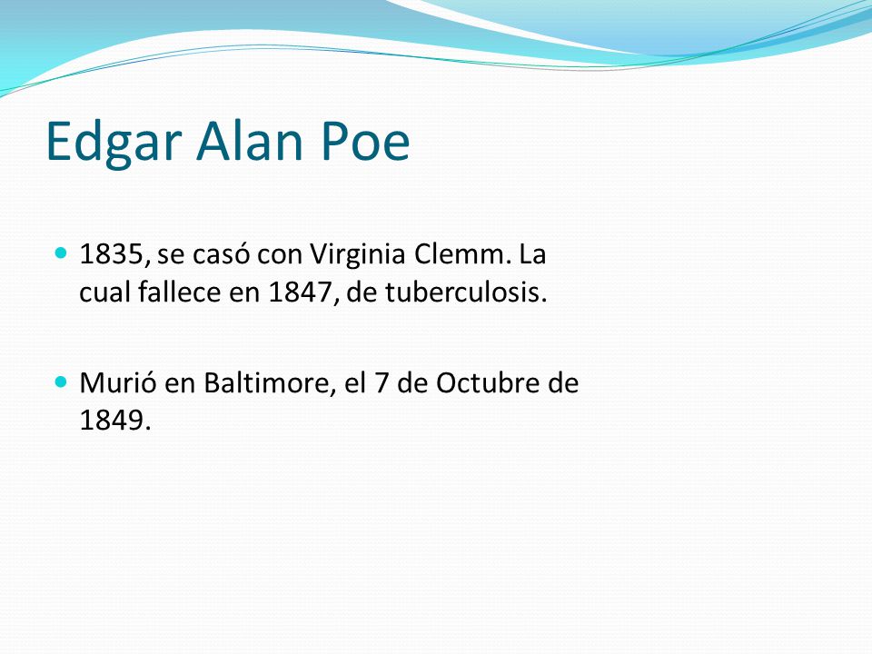 Edgar Alan Poe 1835, se casó con Virginia Clemm. La cual fallece en 1847, de tuberculosis.