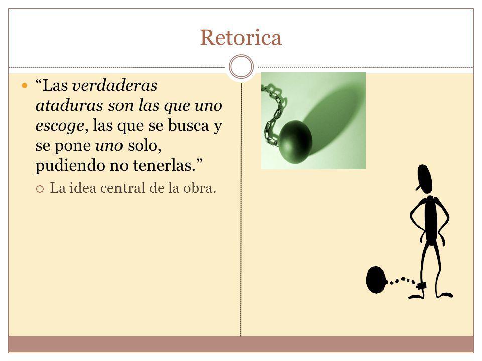 Retorica Las verdaderas ataduras son las que uno escoge, las que se busca y se pone uno solo, pudiendo no tenerlas.