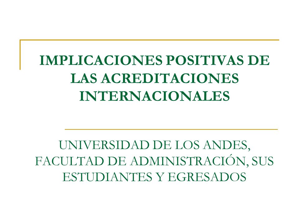 IMPLICACIONES POSITIVAS DE LAS ACREDITACIONES INTERNACIONALES UNIVERSIDAD DE LOS ANDES, FACULTAD DE ADMINISTRACIÓN, SUS ESTUDIANTES Y EGRESADOS