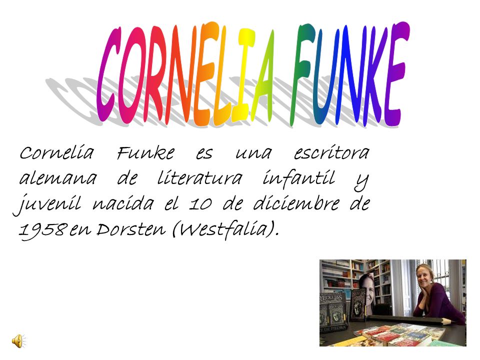 CORNELIA FUNKE Cornelia Funke es una escritora alemana de literatura infantil y juvenil nacida el 10 de diciembre de 1958 en Dorsten (Westfalia).