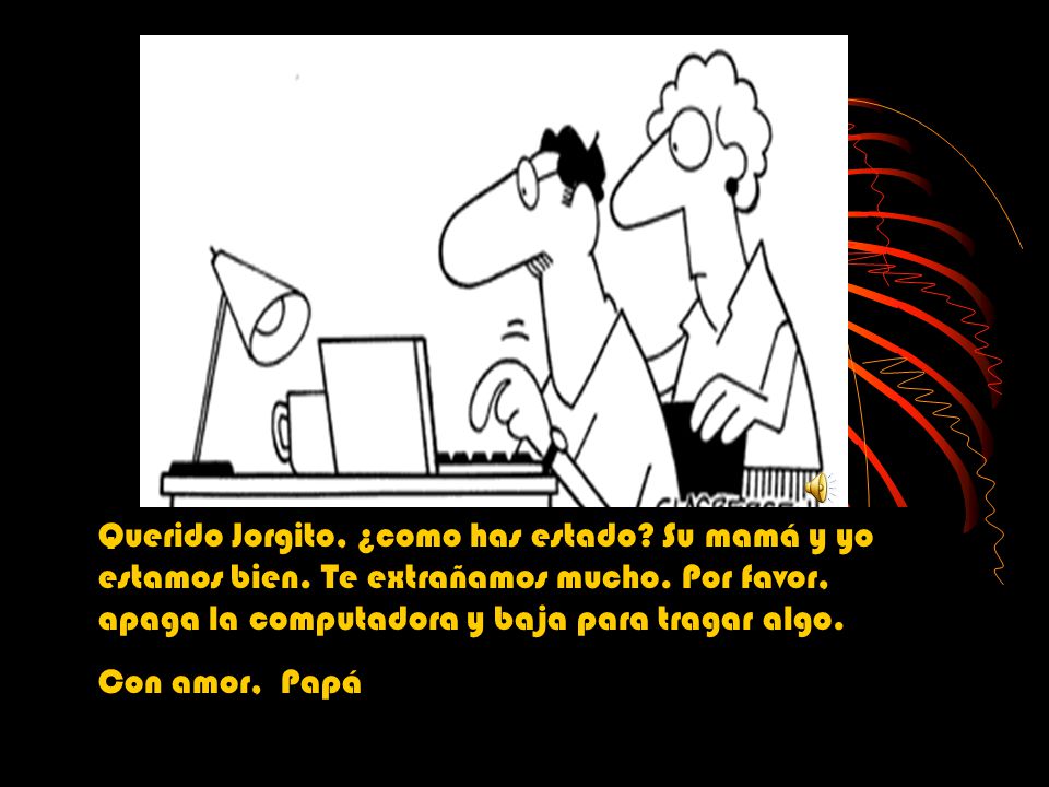Querido Jorgito, ¿como has estado. Su mamá y yo estamos bien