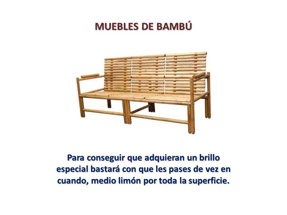MUEBLES DE BAMBÚ Para conseguir que adquieran un brillo especial bastará con que les pases de vez en cuando, medio limón por toda la superficie.