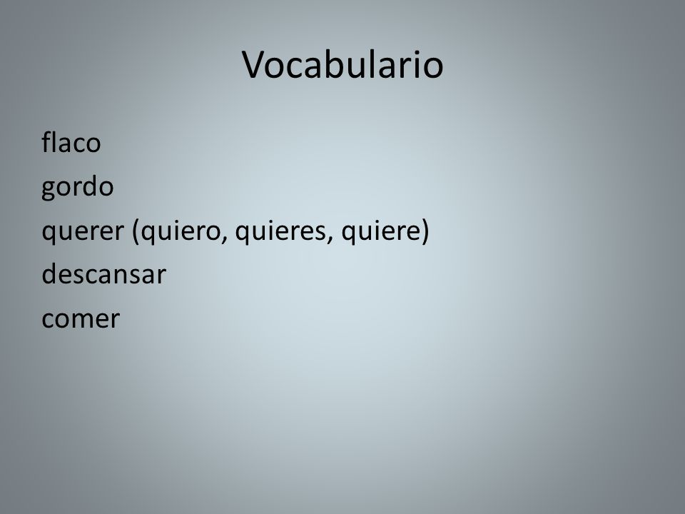 Vocabulario flaco gordo querer (quiero, quieres, quiere) descansar comer