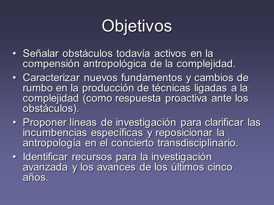 Objetivos Señalar obstáculos todavía activos en la compensión antropológica de la complejidad.