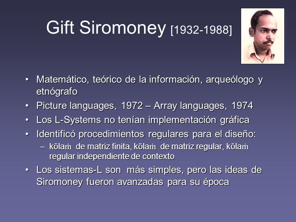 Gift Siromoney [ ] Matemático, teórico de la información, arqueólogo y etnógrafo. Picture languages, 1972 – Array languages,