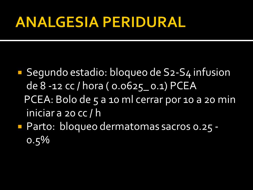 ANALGESIA PERIDURAL Segundo estadio: bloqueo de S2-S4 infusion de cc / hora ( o.o625_ 0.1) PCEA.