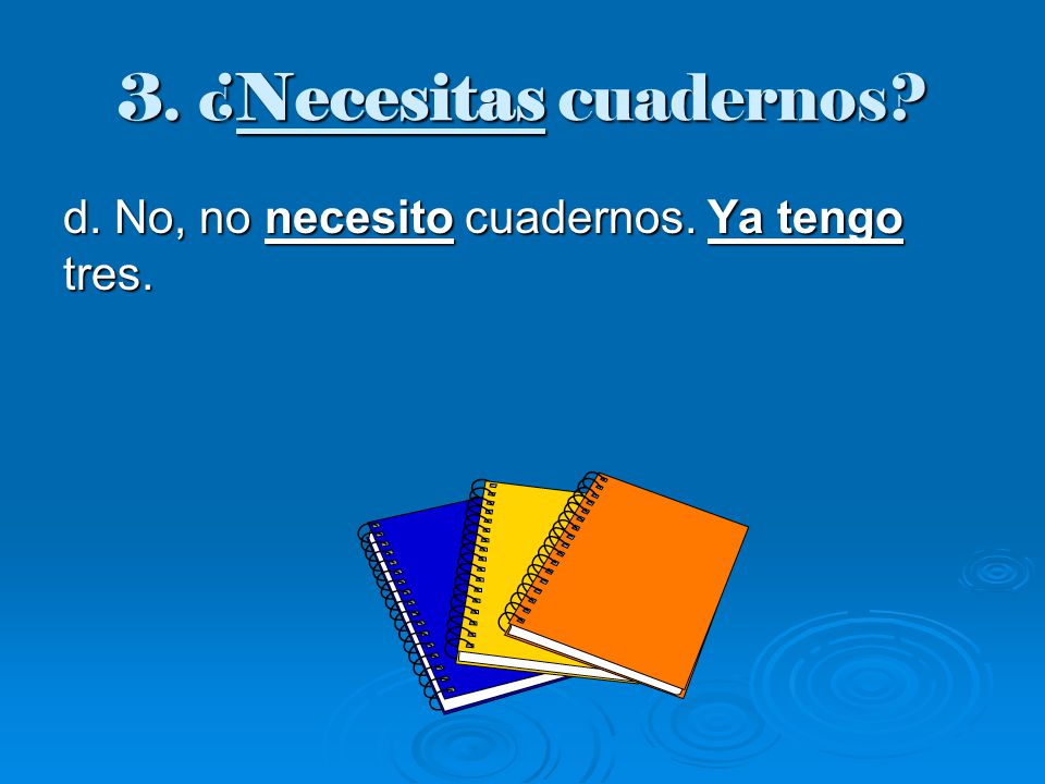 3. ¿Necesitas cuadernos d. No, no necesito cuadernos. Ya tengo tres.