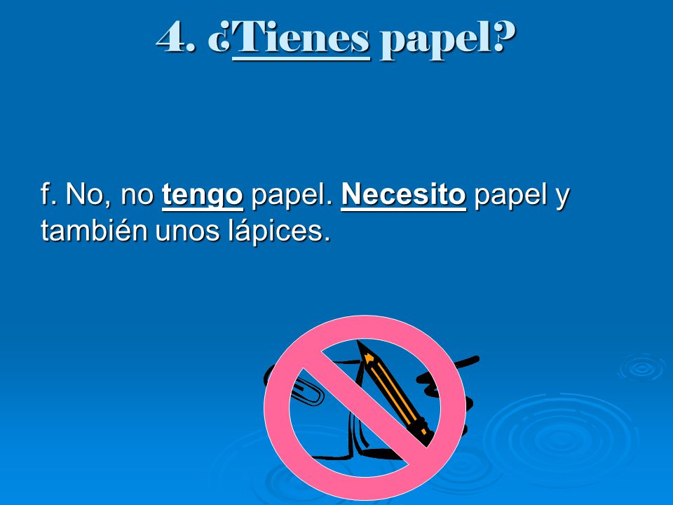 4. ¿Tienes papel f. No, no tengo papel. Necesito papel y también unos lápices.