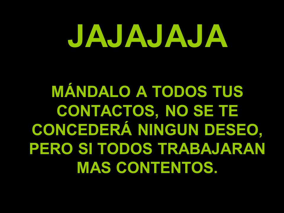 JAJAJAJA MÁNDALO A TODOS TUS CONTACTOS, NO SE TE CONCEDERÁ NINGUN DESEO, PERO SI TODOS TRABAJARAN MAS CONTENTOS.