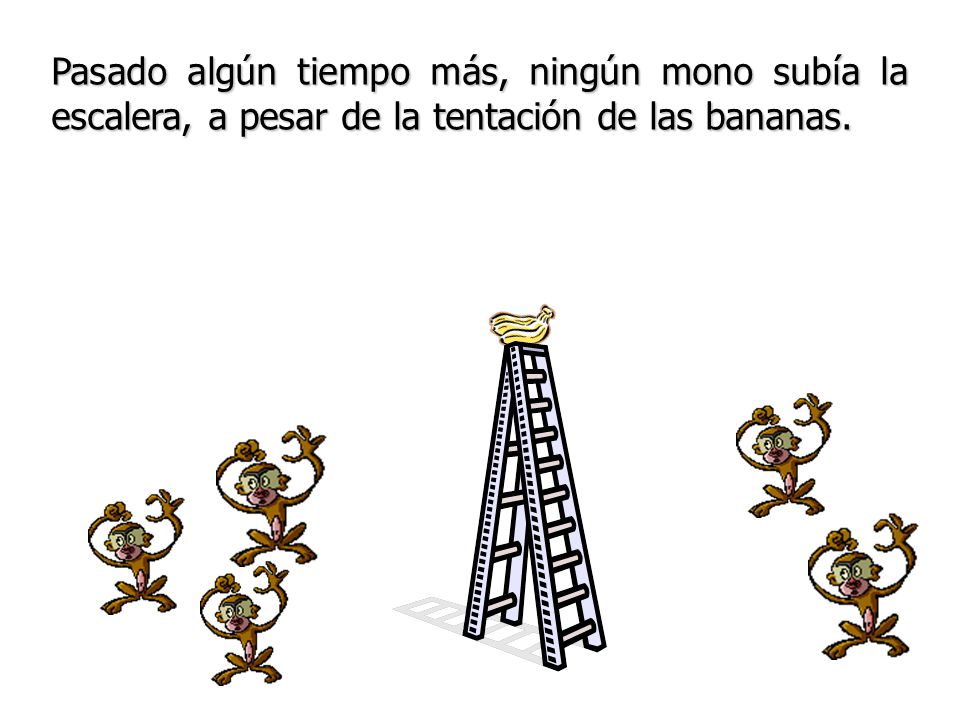 Pasado algún tiempo más, ningún mono subía la escalera, a pesar de la tentación de las bananas.