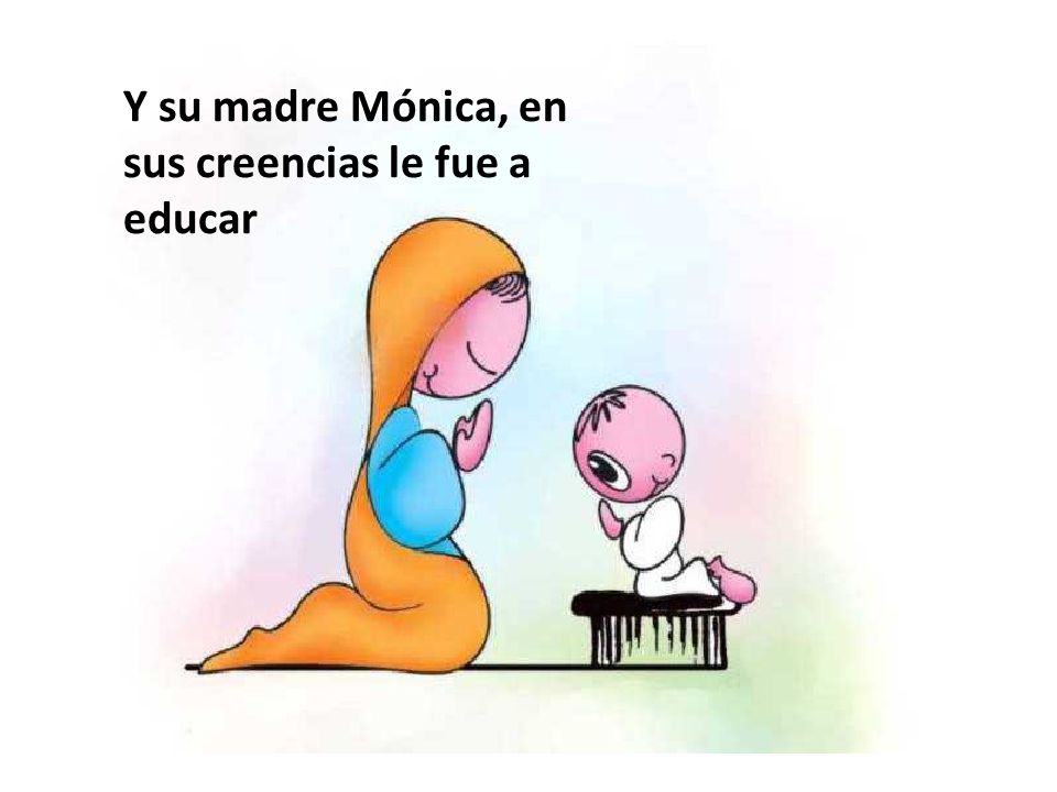 Y su madre Mónica, en sus creencias le fue a educar