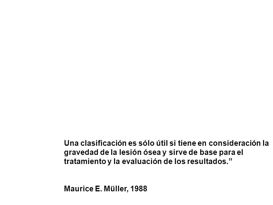 Una clasificación es sólo útil si tiene en consideración la gravedad de la lesión ósea y sirve de base para el tratamiento y la evaluación de los resultados.