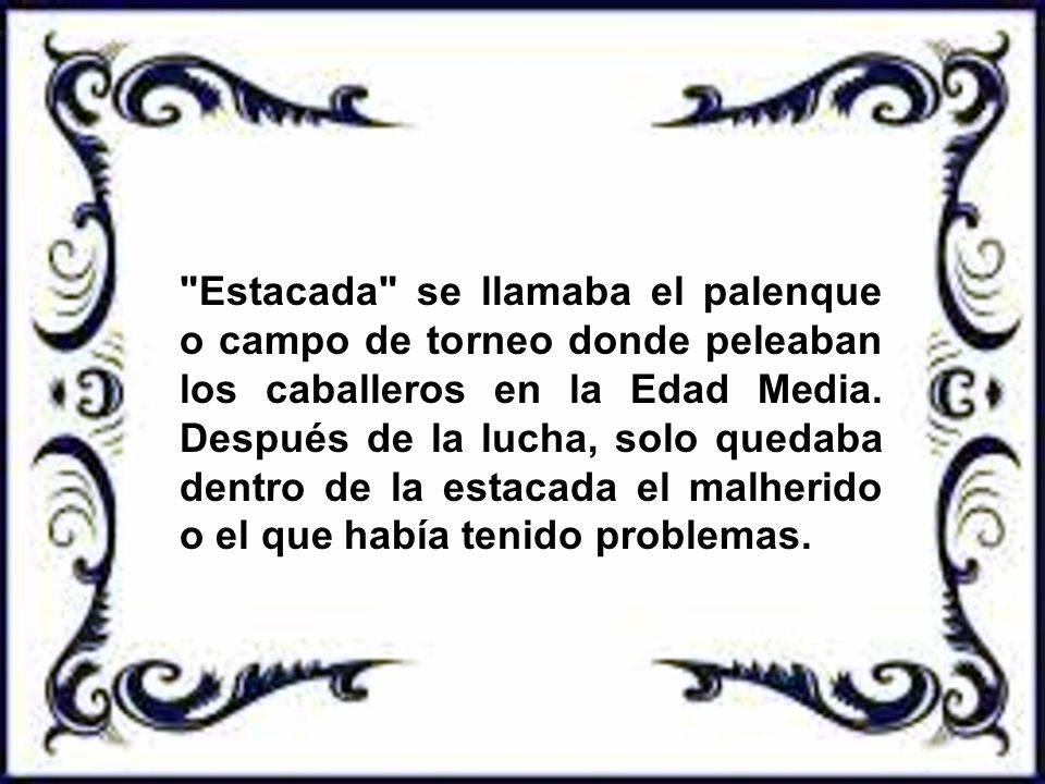 Estacada se llamaba el palenque o campo de torneo donde peleaban los caballeros en la Edad Media.