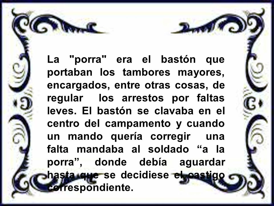 La porra era el bastón que portaban los tambores mayores, encargados, entre otras cosas, de regular los arrestos por faltas leves.