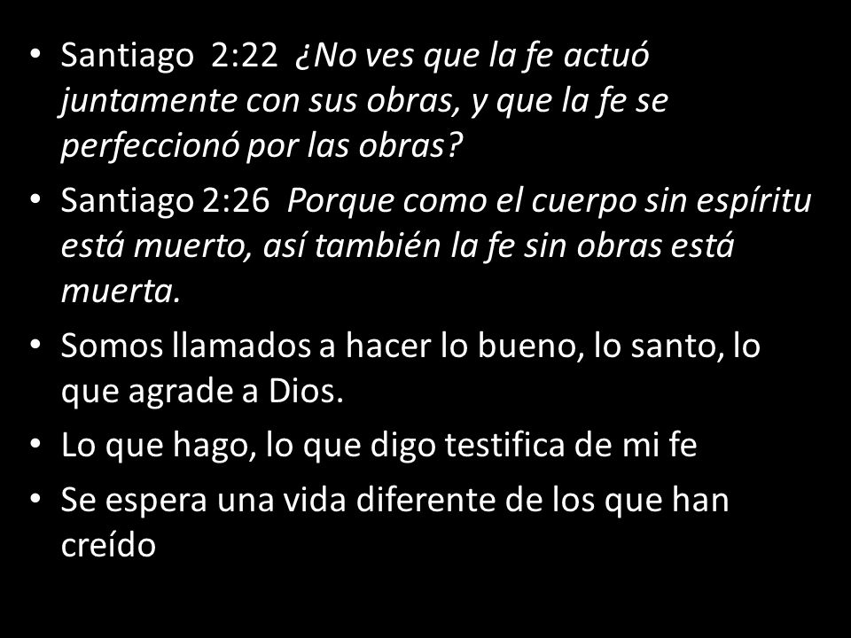 Santiago 2:22 ¿No ves que la fe actuó juntamente con sus obras, y que la fe se perfeccionó por las obras