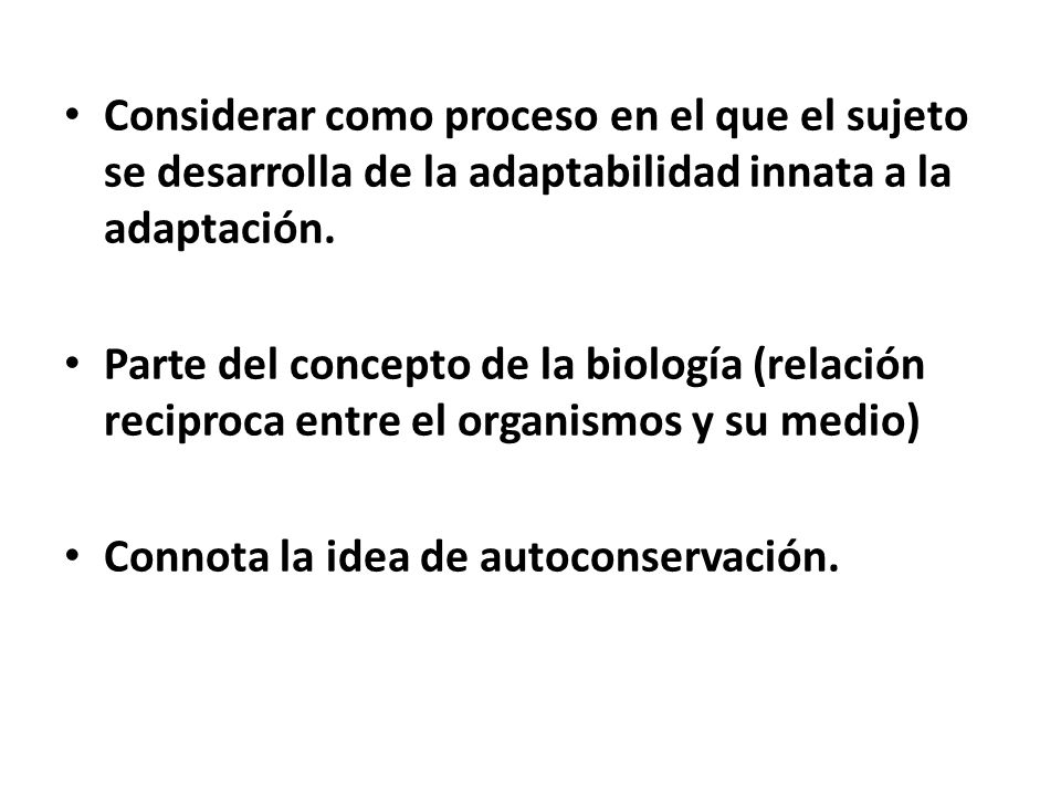 Considerar como proceso en el que el sujeto se desarrolla de la adaptabilidad innata a la adaptación.
