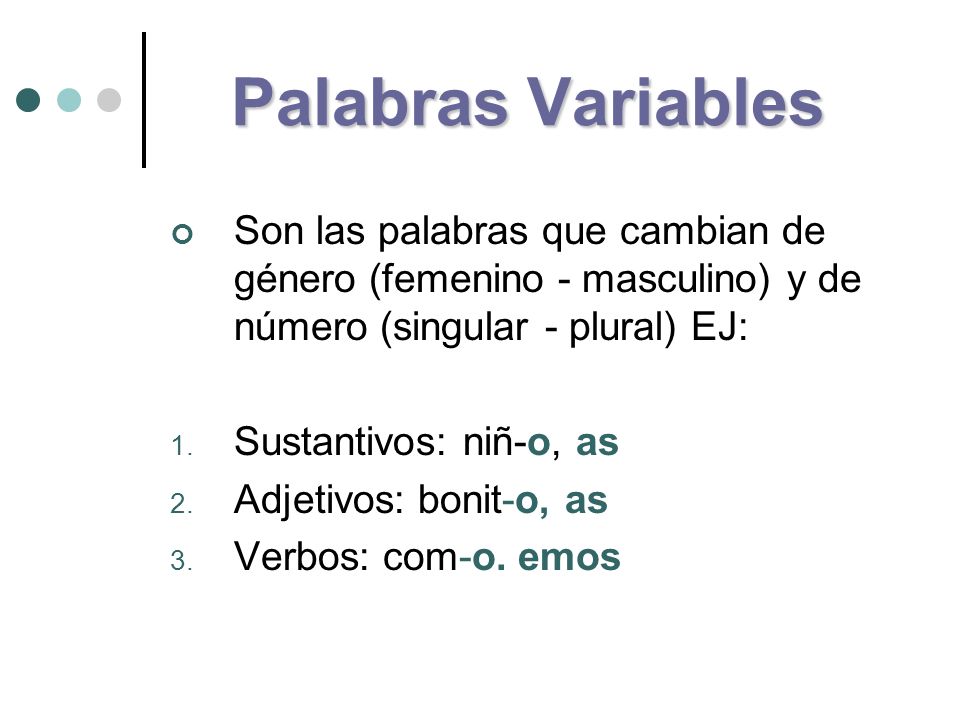 Palabras Variables Son las palabras que cambian de género (femenino - masculino) y de número (singular - plural) EJ: