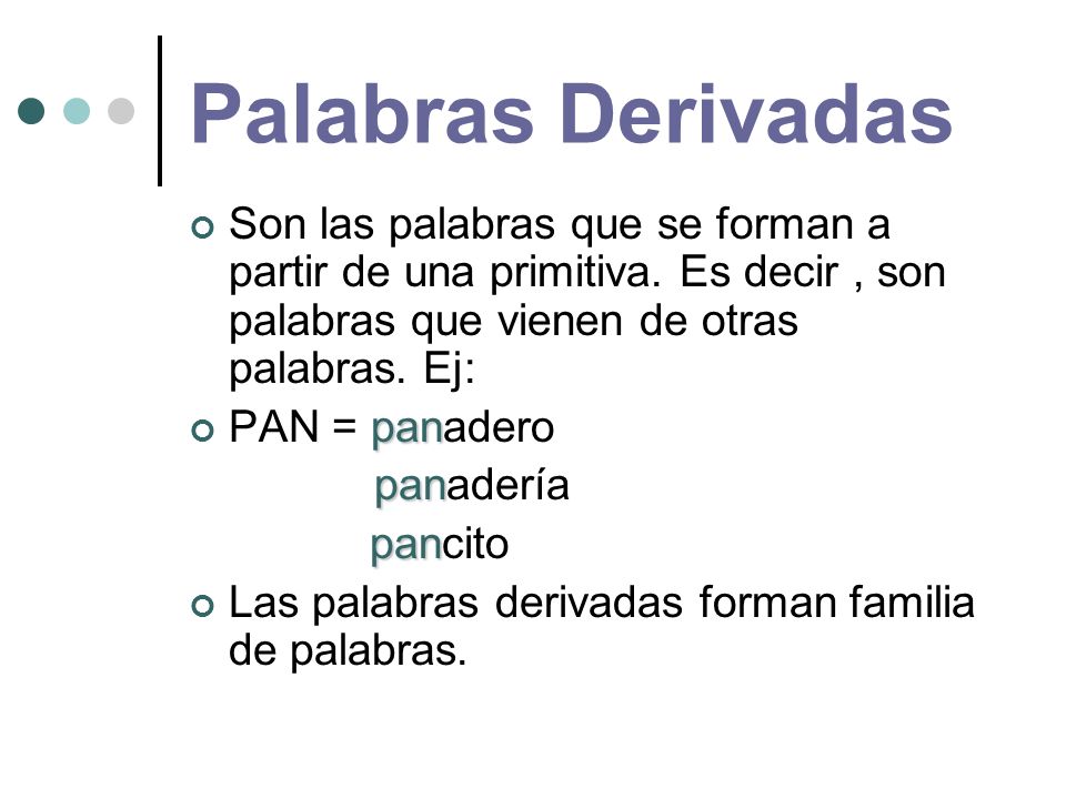 Palabras Derivadas Son las palabras que se forman a partir de una primitiva. Es decir , son palabras que vienen de otras palabras. Ej: