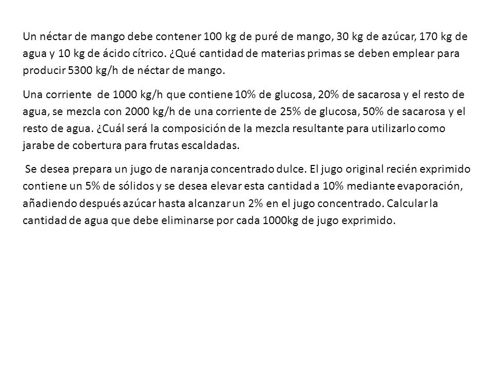 Un néctar de mango debe contener 100 kg de puré de mango, 30 kg de azúcar, 170 kg de agua y 10 kg de ácido cítrico. ¿Qué cantidad de materias primas se deben emplear para producir 5300 kg/h de néctar de mango.