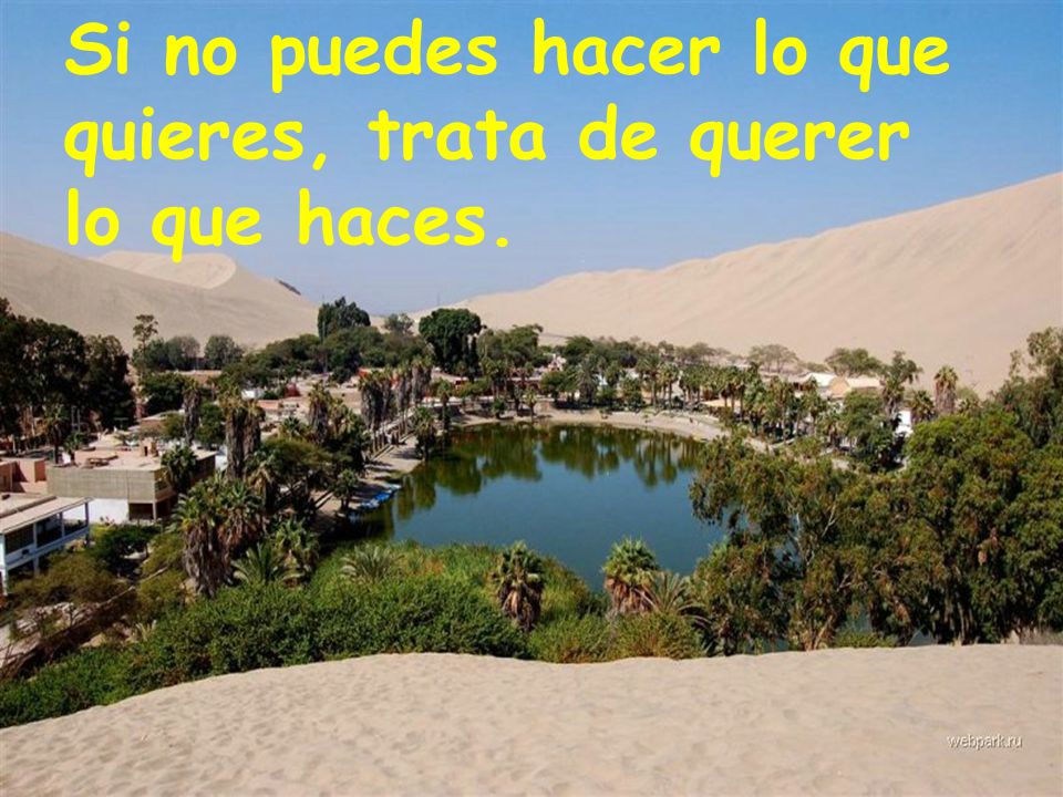 Si no puedes hacer lo que quieres, trata de querer lo que haces.