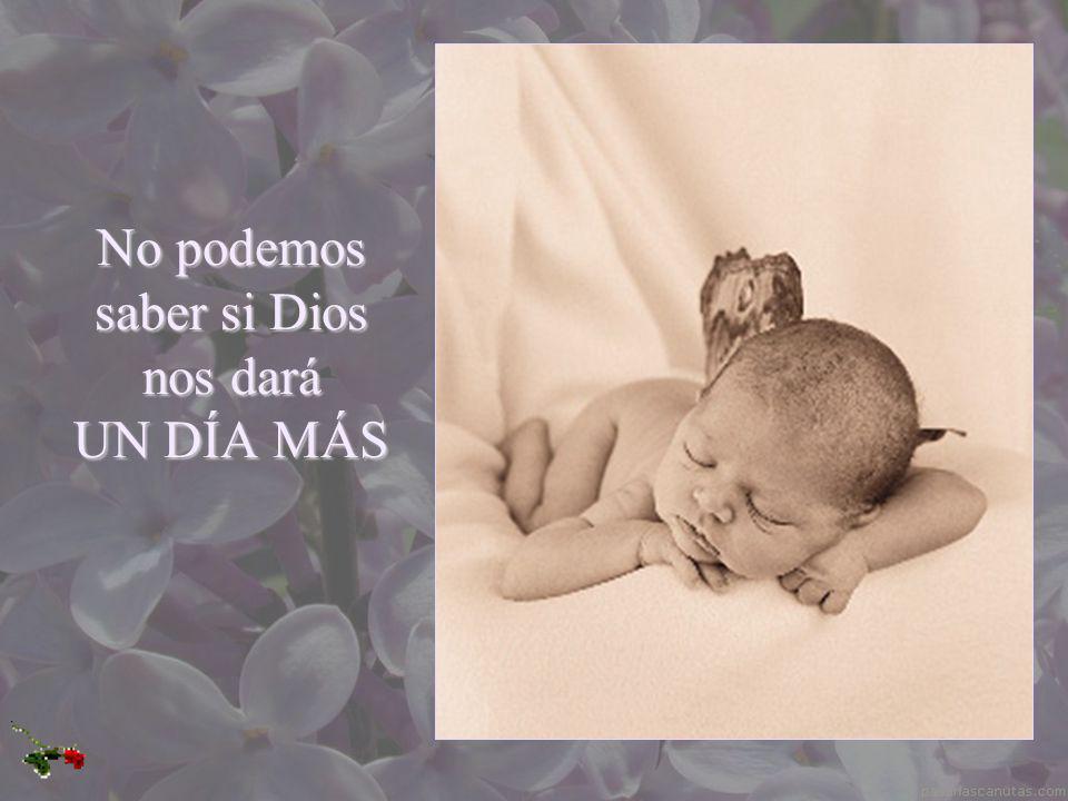 No podemos saber si Dios nos dará UN DÍA MÁS