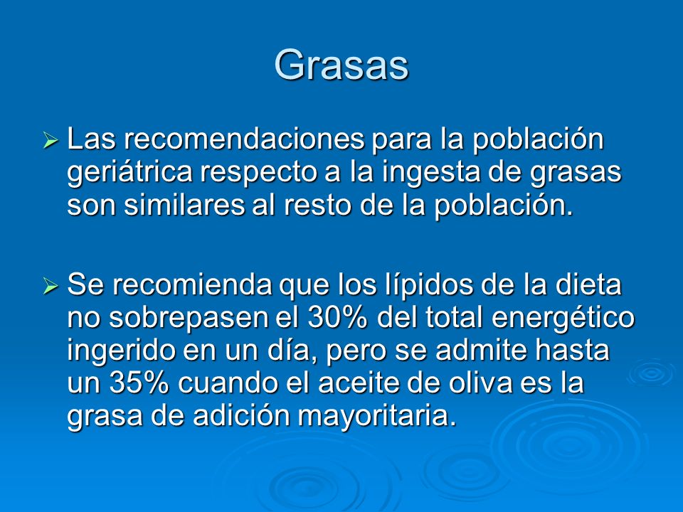 Grasas Las recomendaciones para la población geriátrica respecto a la ingesta de grasas son similares al resto de la población.