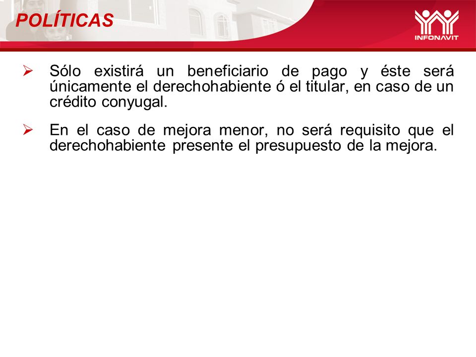 POLÍTICAS Sólo existirá un beneficiario de pago y éste será únicamente el derechohabiente ó el titular, en caso de un crédito conyugal.