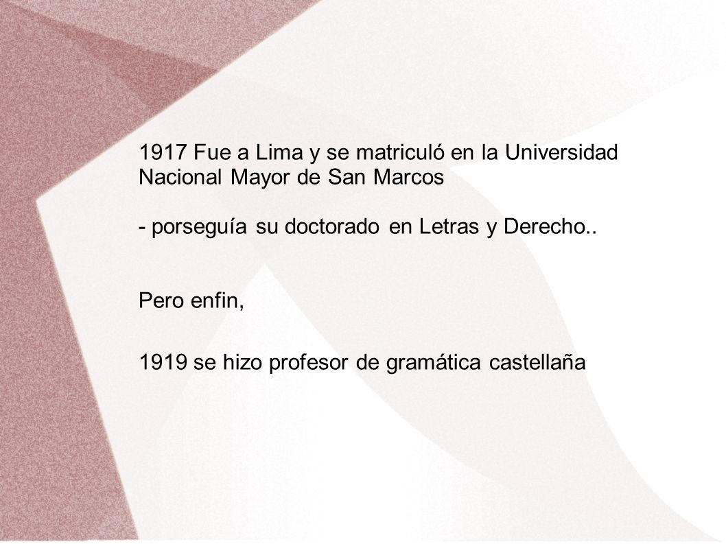 1917 Fue a Lima y se matriculó en la Universidad Nacional Mayor de San Marcos - porseguía su doctorado en Letras y Derecho..