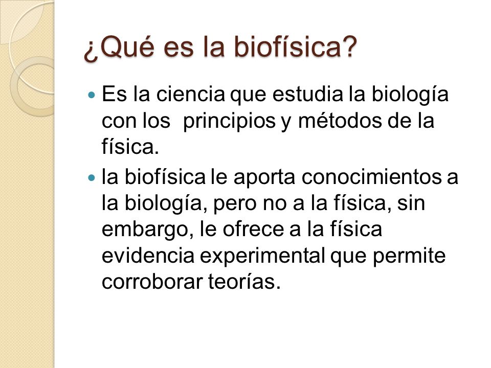 ¿Qué es la biofísica Es la ciencia que estudia la biología con los principios y métodos de la física.