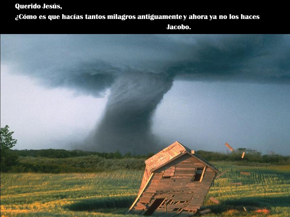 Querido Jesús, ¿Cómo es que hacías tantos milagros antiguamente y ahora ya no los haces Jacobo.