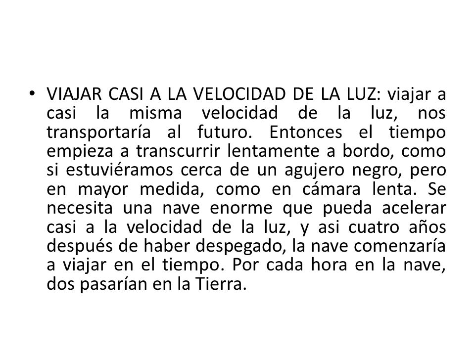 VIAJAR CASI A LA VELOCIDAD DE LA LUZ: viajar a casi la misma velocidad de la luz, nos transportaría al futuro.