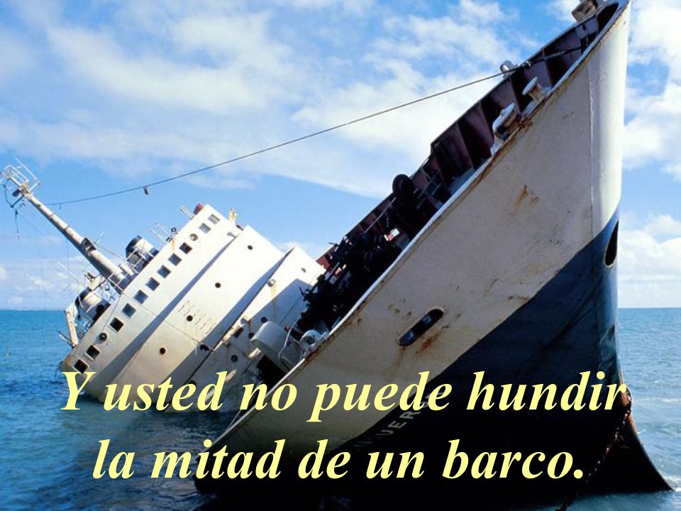 Y usted no puede hundir la mitad de un barco.