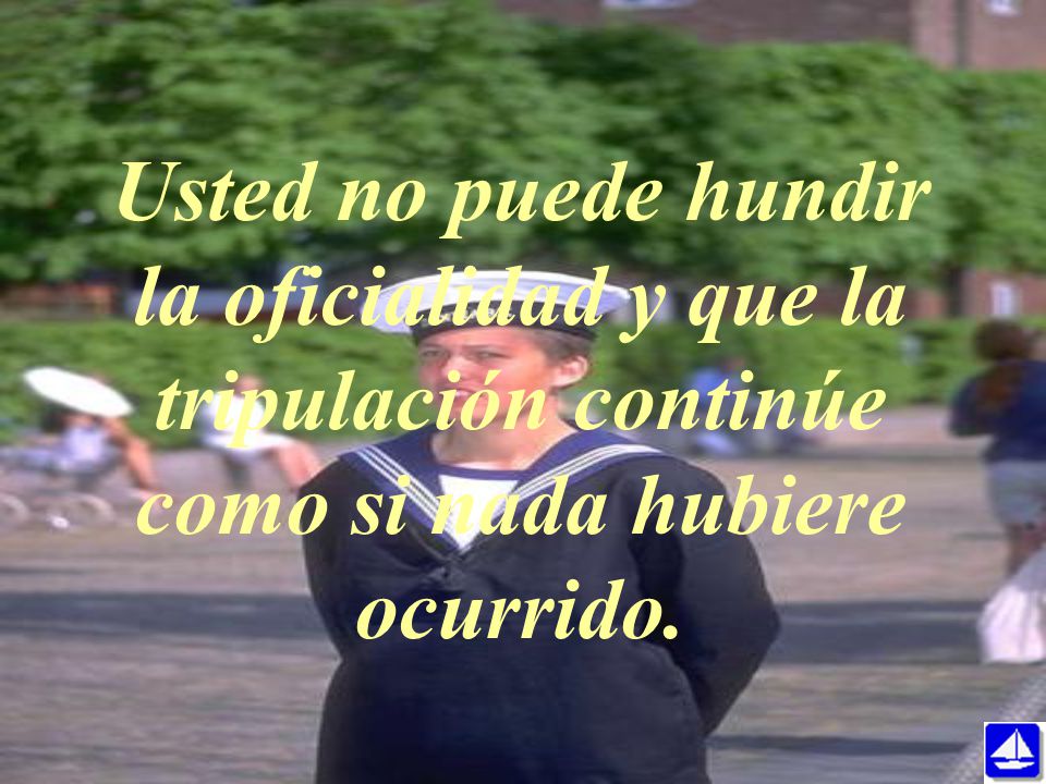 Usted no puede hundir la oficialidad y que la tripulación continúe como si nada hubiere ocurrido.