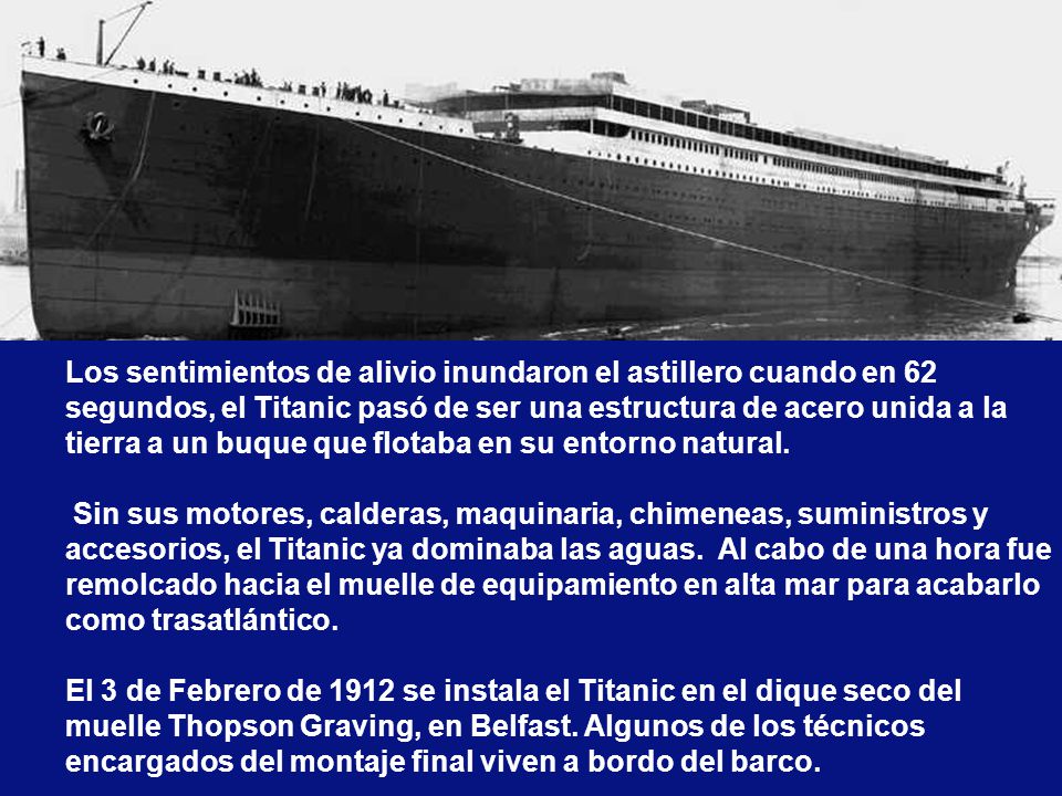 Los sentimientos de alivio inundaron el astillero cuando en 62 segundos, el Titanic pasó de ser una estructura de acero unida a la tierra a un buque que flotaba en su entorno natural.