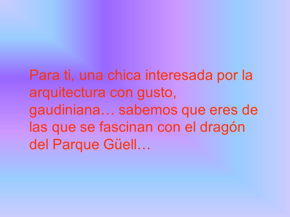 Para ti, una chica interesada por la arquitectura con gusto, gaudiniana… sabemos que eres de las que se fascinan con el dragón del Parque Güell…