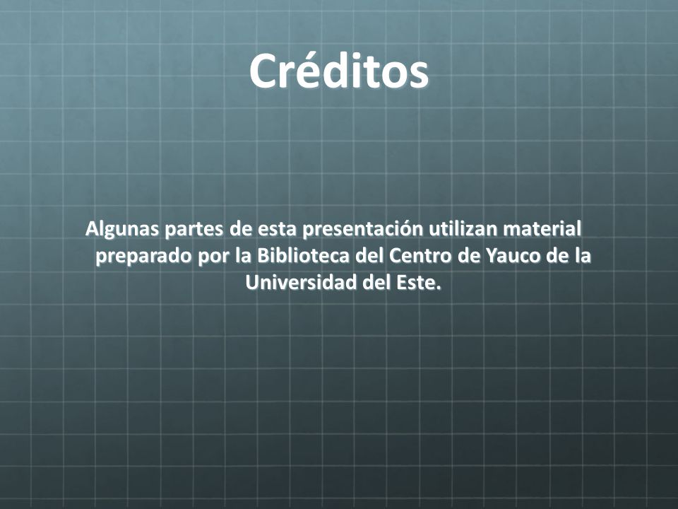 Créditos Algunas partes de esta presentación utilizan material preparado por la Biblioteca del Centro de Yauco de la Universidad del Este.