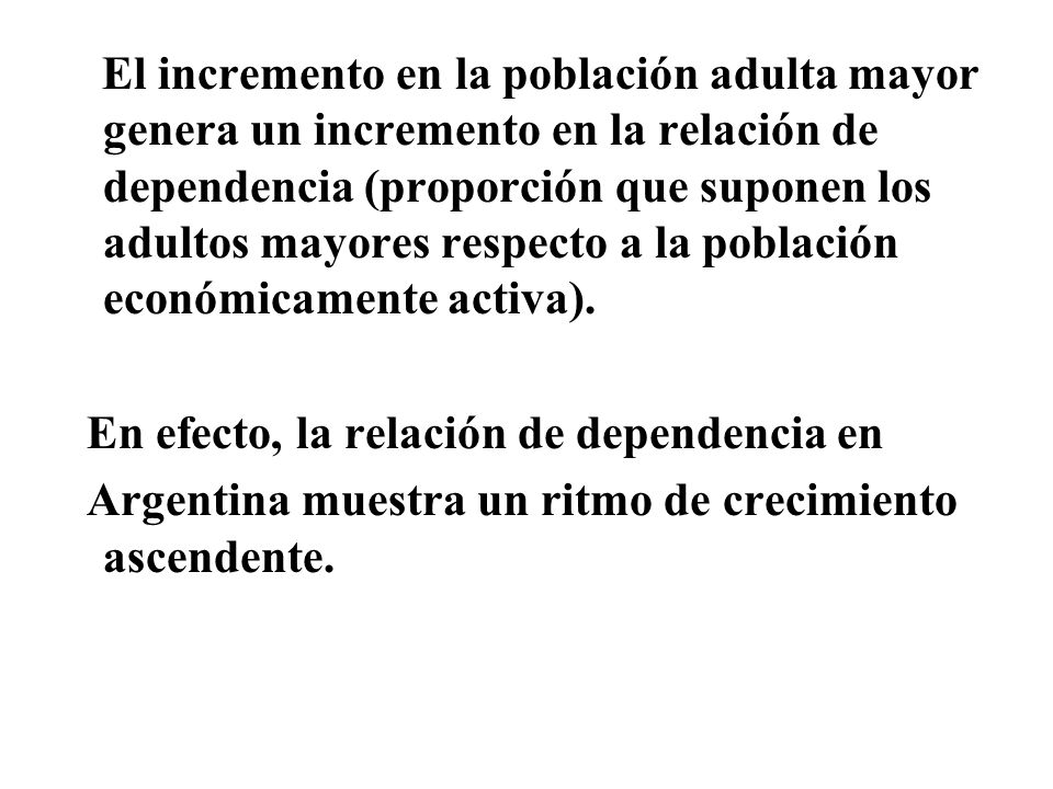El incremento en la población adulta mayor genera un incremento en la relación de dependencia (proporción que suponen los adultos mayores respecto a la población económicamente activa).