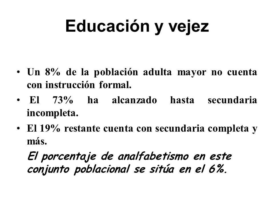 Educación y vejez Un 8% de la población adulta mayor no cuenta con instrucción formal. El 73% ha alcanzado hasta secundaria incompleta.