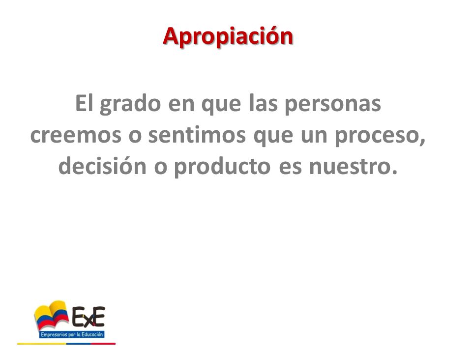 Apropiación El grado en que las personas creemos o sentimos que un proceso, decisión o producto es nuestro.
