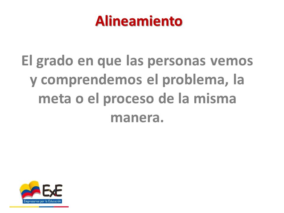 Alineamiento El grado en que las personas vemos y comprendemos el problema, la meta o el proceso de la misma manera.