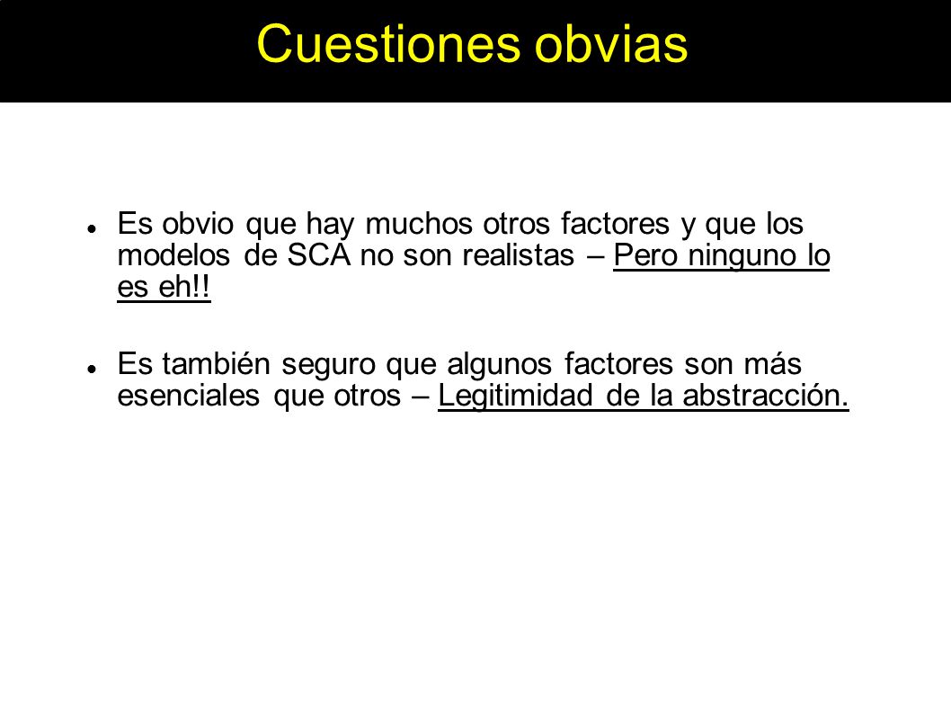 Cuestiones obvias Es obvio que hay muchos otros factores y que los modelos de SCA no son realistas – Pero ninguno lo es eh!!