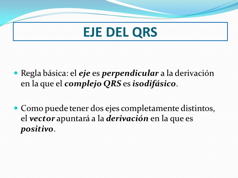 EJE DEL QRS Regla básica: el eje es perpendicular a la derivación en la que el complejo QRS es isodifásico.