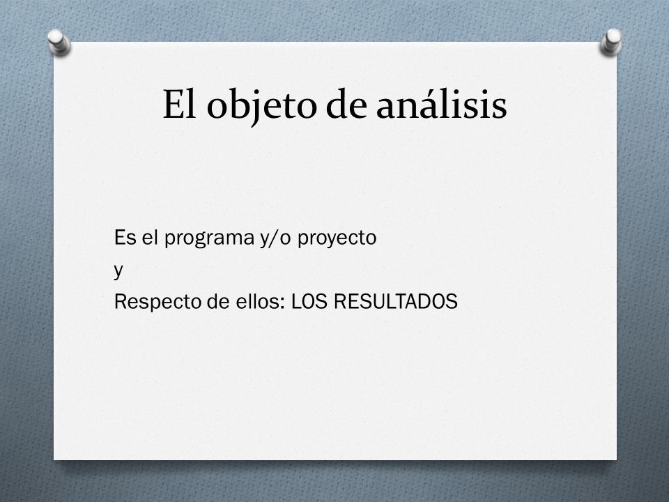 El objeto de análisis Es el programa y/o proyecto y Respecto de ellos: LOS RESULTADOS