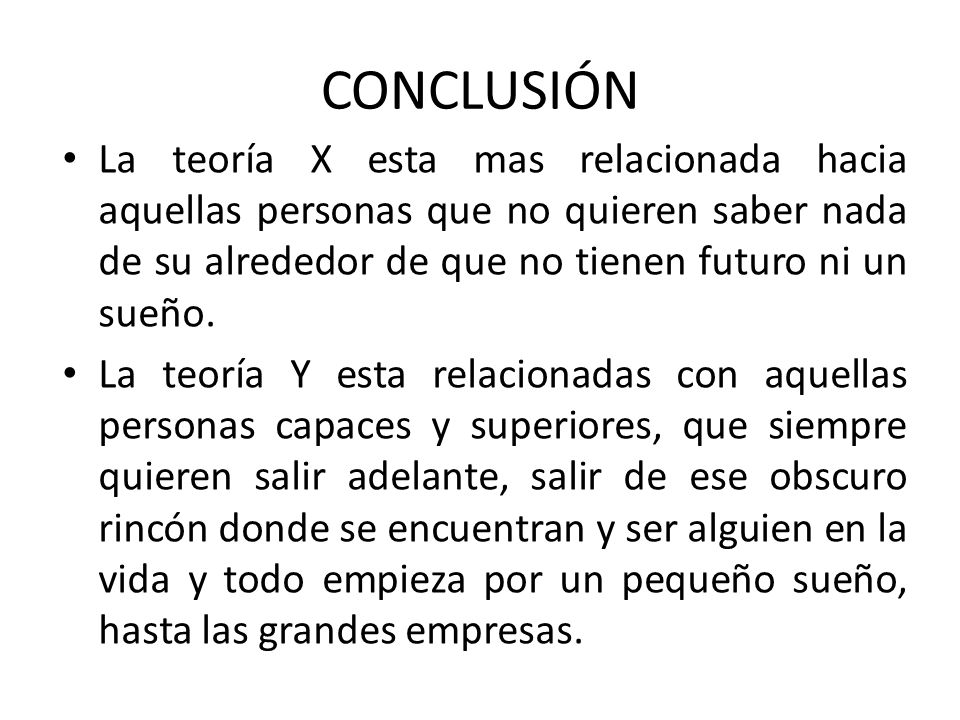 CONCLUSIÓN La teoría X esta mas relacionada hacia aquellas personas que no quieren saber nada de su alrededor de que no tienen futuro ni un sueño.