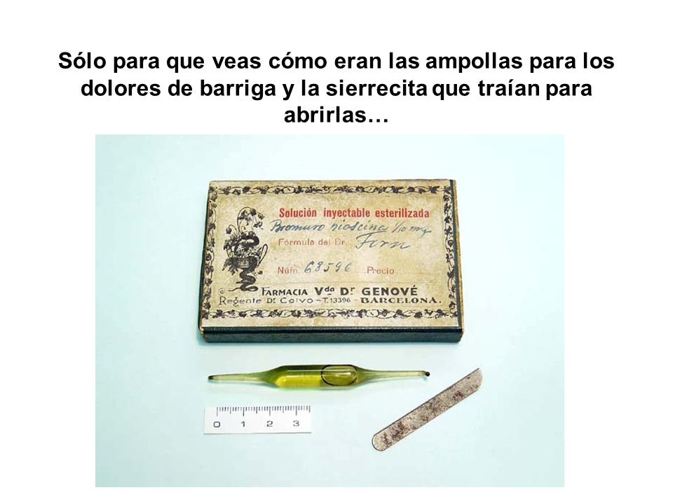 Sólo para que veas cómo eran las ampollas para los dolores de barriga y la sierrecita que traían para abrirlas…
