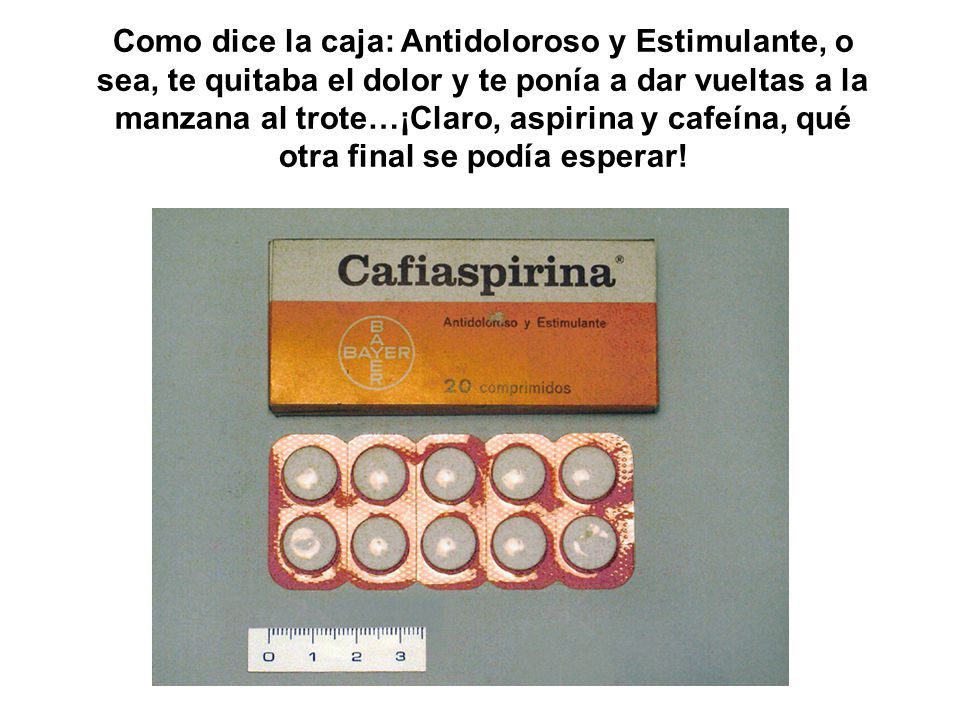 Como dice la caja: Antidoloroso y Estimulante, o sea, te quitaba el dolor y te ponía a dar vueltas a la manzana al trote…¡Claro, aspirina y cafeína, qué otra final se podía esperar!