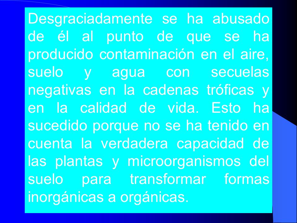 Desgraciadamente se ha abusado de él al punto de que se ha producido contaminación en el aire, suelo y agua con secuelas negativas en la cadenas tróficas y en la calidad de vida.