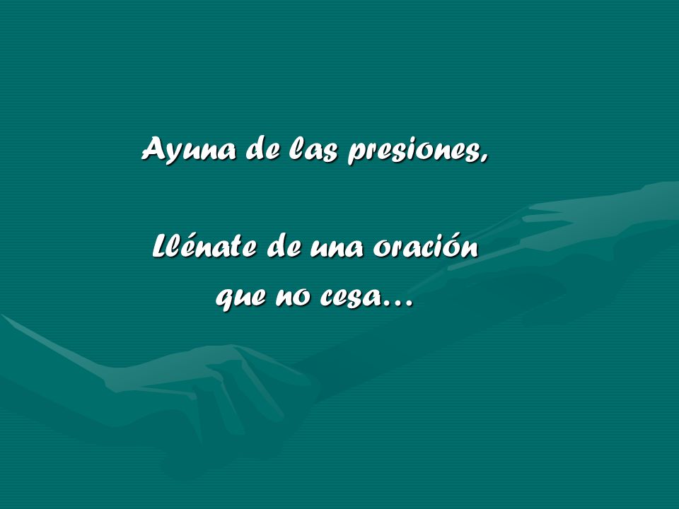 Ayuna de las presiones, Llénate de una oración que no cesa…