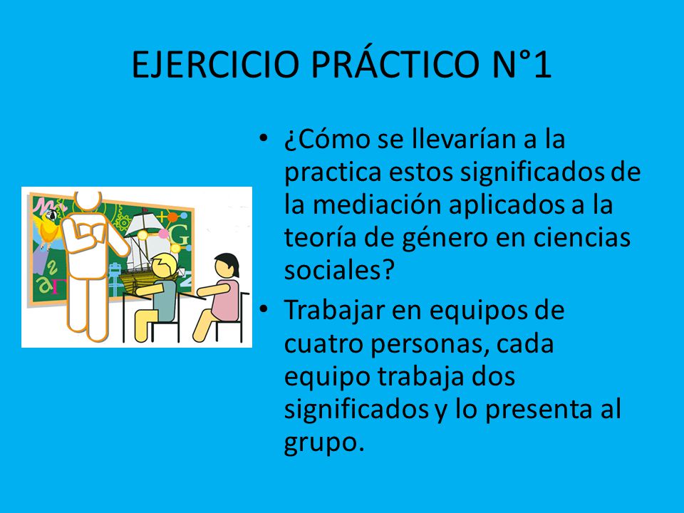 EJERCICIO PRÁCTICO N°1 ¿Cómo se llevarían a la practica estos significados de la mediación aplicados a la teoría de género en ciencias sociales